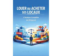Louer ou Acheter Ses Locaux : L'Analyse Complète du Dirigeant (L'Immobilier de l'Entrepreneur : SCI, Locaux Professionnels et Patrimoine Pierre)