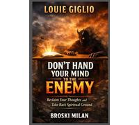 LOUIE GIGLIO: Don’t Hand Your Mind to the Enemy Reclaim Your Thoughts and Take Back Spiritual Ground