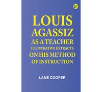 Louis Agassiz as a Teacher illustrative extracts on his method of instruction