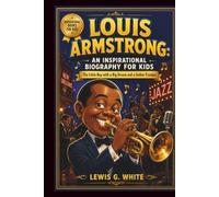 LOUIS ARMSTRONG: AN INSPIRATIONAL BIOGRAPHY FOR KIDS: The Little Boy with a Big Dream and a Golden Trumpet