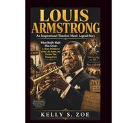 LOUIS ARMSTRONG An Inspirational Timeless Music Legend Story: What Really Made Him Great: A Closer Breakdown of the Life, Sound, and Choices That ... (know some of the legendary musical jazz man)