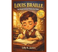 LOUIS BRAILLE An Inspirational Story for Kids: The Boy Who Taught the World to Read with Their Fingers (An Inspirational Inventors Stories for Kids)