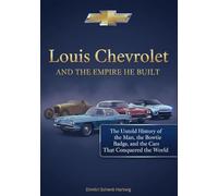 Louis Chevrolet and the Empire He Built: The Untold History of the Man, the Bowtie Badge, and the Cars That Conquered the World (Auto Icons: The Untold Histories of the World's Greatest Car Brands)