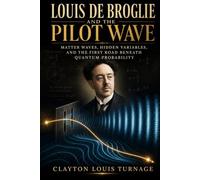Louis de Broglie and the Pilot Wave: Matter Waves, Hidden Variables, and the First Road Beneath Quantum Probability (The Foundations of Quantum ... Challenged the Meaning of the Quantum World)