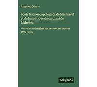 Louis Machon, apologiste de Machiavel et de la politique du cardinal de Richelieu: Nouvelles recherches sur sa vie et ses ¿uvres 1600 - 1672