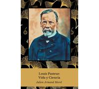 Louis Pasteur: Vida y Ciencia: Homenaje al pionero de la microbiología y la inmunología