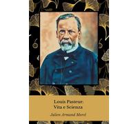 Louis Pasteur: Vita e Scienza: Il tributo al pioniere della microbiologia e immunologia