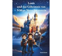 Louis und das Geheimnis von Schloss Neuschwanstein: Ein spannendes Kinderbuch voller Magie - für neugierige und abenteuerlustige Mädchen und Jungen ab 8 Jahren, die märchenhafte Abenteuer lieben