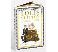 Louis Vuitton: Die stilvolle Welt der Kultmarke und ihres legendären Schöpfers