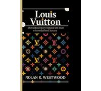 LOUIS VUITTON: The Untold story behind the man who redefined luxury