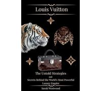 LOUIS VUITTON The Untold Strategies and Secrets Behind the World's Most Powerful Luxury Empire: 7 (Wealth and Success)