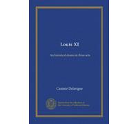 Louis XI: An historical drama in three acts