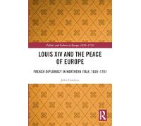 Louis XIV and the Peace of Europe: French Diplomacy in Northern Italy, 1659 - 1701 (Politics and Culture in Europe, 1650-1750)