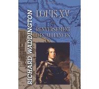 Louis XV et le renversement des alliances: Préliminaires de la Guerre de Sept Ans. 1754-1756