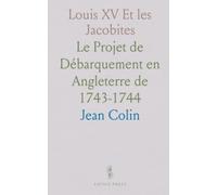 Louis XV Et les Jacobites: Le Projet de Débarquement en Angleterre de 1743-1744