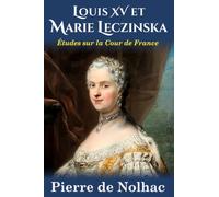 Louis XV et Marie Leczinska: Études sur la Cour de Versailles (nouvelle édition): études sur la cour de France