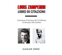 LOUIS ZAMPERINI LIBRO DI CITAZIONI: L'ispirazione Di Un Uomo Che Si È Rifiutato Di Arrendersi Alla Sconfitta