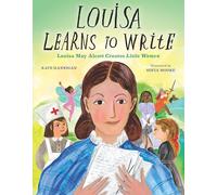 Louisa Learns to Write: Louisa May Alcott Creates Little Women