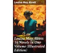 Louisa May Alcott: 16 Novels In One Volume (illustrated Edition) (eboo