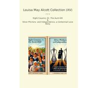 Louisa May Alcott Collection (XV): Eight Cousins Aunt Hill Silver Pitchers Independence Centennial Love (Top Classics)