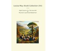 Louisa May Alcott Collection (XX): Eight Cousins Aunt Hill Mountain Laurel Maidenhair (Top Classics)