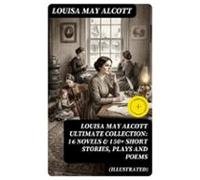 Louisa May Alcott Ultimate Collection: 16 Novels & 150+ Short Stor