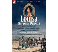 Louisa, Queen of Prussia - National Heroine in the Resistance against Napoleon's France: Queen Louisa of Prussia & Napoleon & Louisa: The Conflict to Tilsit
