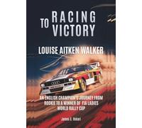 LOUISE AITKEN-WALKER Racing to Victory: An English Champion’s Journey from Rookie to a Winner of FIA Ladies World Rally Cup (THE BIOGRAPHIES OF ... MEN AND WOMEN DRIVERS: WHO PUSHED THE LIMITS)