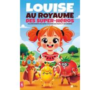 LOUISE AU ROYAUME DES SUPER-HÉROS : livre de jeunesse éducatif avec une belle histoire ludique pour enfants à partir de 6 ans / à la découverte des super-pouvoirs des fruits et des légumes !