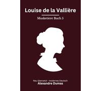 Louise de la Valliere: Musketiere Reihe, Buch 5 von 6. Hofintrigen und Loyalität, modern neu übersetzt nach Alexandre Dumas