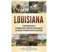 Louisiana: A Captivating Guide to Its Unique History, from Early Peoples and the Big Land Buy to Important Battles and Beyond (The History of U.S. States)