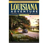 LOUISIANA ADVENTURE TRAVEL GUIDE & ROAD ATLAS 2026-2027: Creole Cuisine, Riverfront Walks, Hidden Courtyards, Maps, And Festivals