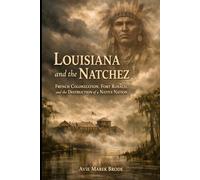 Louisiana and the Natchez: French Colonization, Fort Rosalie, and the Destruction of a Native Nation