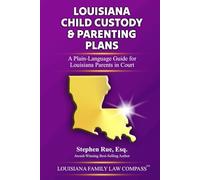 Louisiana Child Custody & Parenting Plans: A Plain-Language Guide for Louisiana Parents in Court (Louisiana Family Law Compass Series)