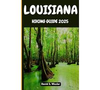 LOUISIANA HIKING GUIDE 2025: Trek Through Historic Paths, Enchanted Woodlands, and Wetland Sanctuaries with Local Insight and Seasonal Tips (Discovering the Best Hikes on Earth)