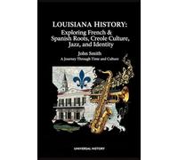 Louisiana History: Exploring French & Spanish Roots, Creole Culture, Jazz, and Identity: A Journey Through Time and Culture
