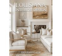 Louisiana Interior Design Photography Book: Southern Elegance And Timeless Decor In The Bayou State