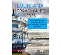 LOUISIANA TRAVEL GUIDE 2025: Swamp Adventures, Soulful Cities, and Unforgettable Louisiana Escapes (Epic Journeys: The Ultimate Travel Guide to Unforgettable Destinations.)