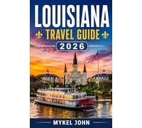 LOUISIANA TRAVEL GUIDE 2026: The Ultimate Insider’s Guide to New Orleans, Cajun Country, Scenic Road Trips, Southern Food, Hidden Gems, Festivals, Swamps, Music, and Unforgettable Local Experiences