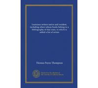 Louisiana writers native and resident, including others whose books belong to a bibliography of that state, to which is added a list of artists