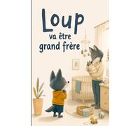 Loup va être grand frère: Une histoire gentille pour préparer l’arrivée d’un bébé, accompagner les émotions de l’enfant et découvrir la joie de devenir grand frère. (Les aventures de Loup)