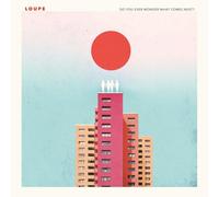 Loupe - DO YOU EVER WONDER WHAT COMES NEXT