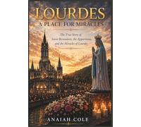 Lourdes: A Place for Miracles: The True Story of Saint Bernadette, the Lourdes Apparitions, and the Miracles That Inspired Millions