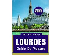 LOURDES GUIDE DE VOYAGE 2025: Foi, nature et culture