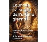 Lourdes. La soglia dell’ultimo giorno: Bernadette, Maria e il destino dell’uomo