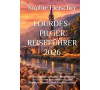 LOURDES-PILGER REISEFÜHRER 2026: Ihr vollständiger spiritueller Reisebegleiter zur Grotte von Massabielle und zum Heiligtum Unserer Lieben Frau von Lourdes