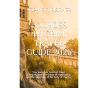 LOURDES PILGRIM TRAVEL GUIDE 2026: Your Complete Spiritual Travel Companion to the Grotto of Massabielle and the Sanctuary of Our Lady of Lourdes