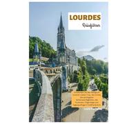 Lourdes Reiseführer: Entdecken Sie das Heiligtum Unserer Lieben Frau, die Grotte, die wichtigsten Sehenswürdigkeiten, die Pyrenäen, Pilgerwege und Tagesausflüge in Südfrankreich.