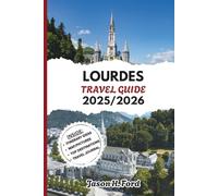 LOURDES TRAVEL GUIDE 2025/2026: Explore Marian Shrines, Pilgrimage Routes, Healing Springs, and Sacred Landmarks with Practical Travel Tips and Spiritual Insights