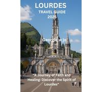 LOURDES TRAVEL GUIDE 2025: "A Journey of Faith and Healing: Discover the Spirit of Lourdes"